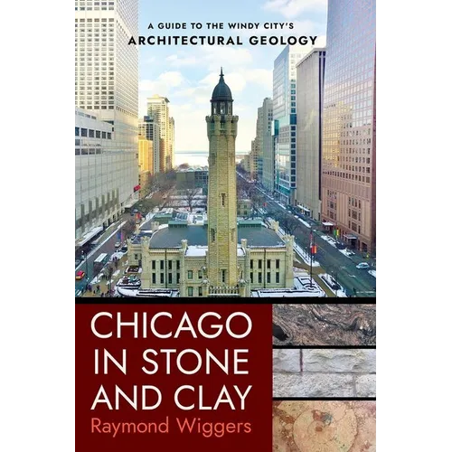 Chicago in Stone and Clay: A Guide to the Windy City's Architectural Geology - Paperback